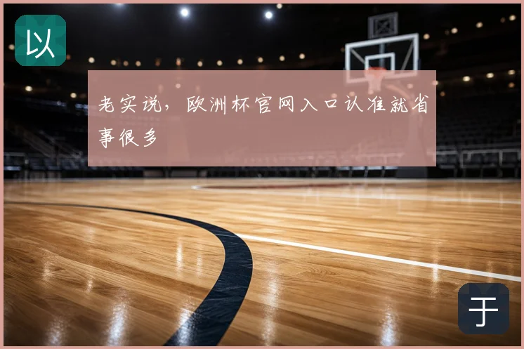 老实说，欧洲杯官网入口认准就省事很多